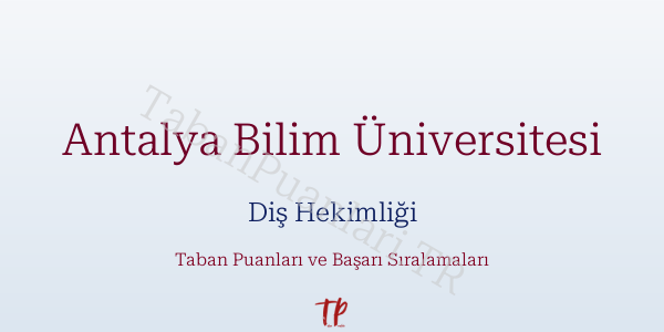Antalya Bilim Üniversitesi Diş Hekimliği Taban Puanları ve Başarı Sıralamaları 2026