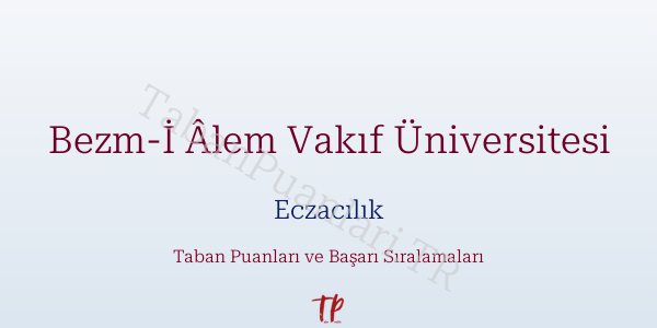 Bezm-İ Âlem Vakıf Üniversitesi Eczacılık Taban Puanları ve Başarı Sıralamaları 2026
