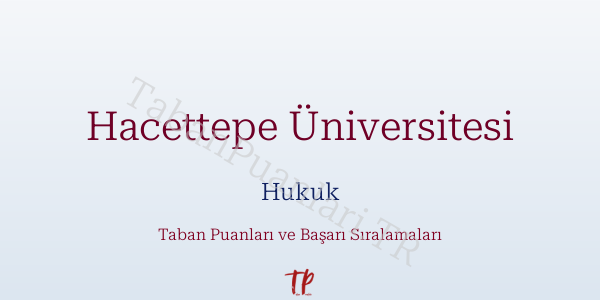 Hacettepe Üniversitesi Hukuk Taban Puanları ve Başarı Sıralamaları 2026