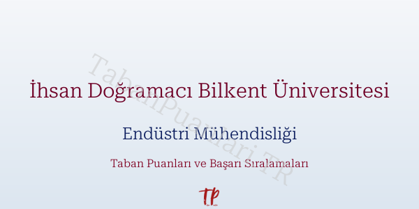 İhsan Doğramacı Bilkent Üniversitesi Endüstri Mühendisliği Taban Puanları ve Başarı Sıralamaları 2026
