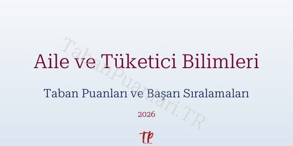 Aile ve Tüketici Bilimleri Taban Puanları ve Başarı Sıralamaları 2026