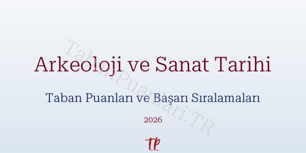 Arkeoloji ve Sanat Tarihi Taban Puanları ve Başarı Sıralamaları 2026