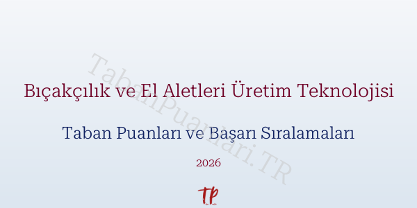 Bıçakçılık ve El Aletleri Üretim Teknolojisi Taban Puanları ve Başarı Sıralamaları 2026
