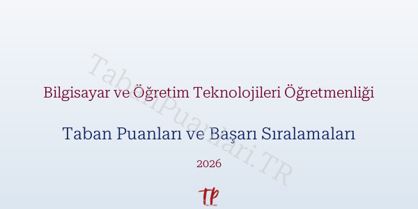 Bilgisayar ve Öğretim Teknolojileri Öğretmenliği Taban Puanları ve Başarı Sıralamaları 2026