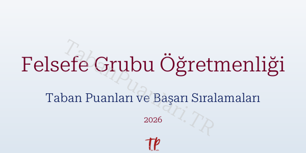 Felsefe Grubu Öğretmenliği Taban Puanları ve Başarı Sıralamaları 2026