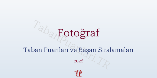 Fotoğraf Taban Puanları ve Başarı Sıralamaları 2026