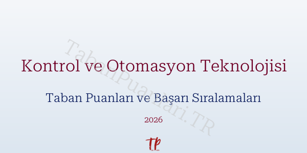 Kontrol ve Otomasyon Teknolojisi Taban Puanları ve Başarı Sıralamaları 2026