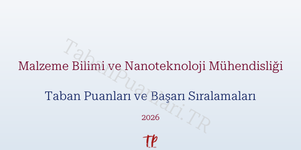 Malzeme Bilimi ve Nanoteknoloji Mühendisliği Taban Puanları ve Başarı Sıralamaları 2026