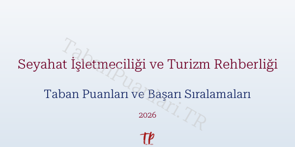 Seyahat İşletmeciliği ve Turizm Rehberliği Taban Puanları ve Başarı Sıralamaları 2026