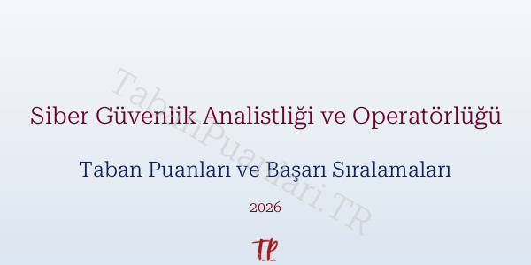 Siber Güvenlik Analistliği ve Operatörlüğü Taban Puanları ve Başarı Sıralamaları 2026