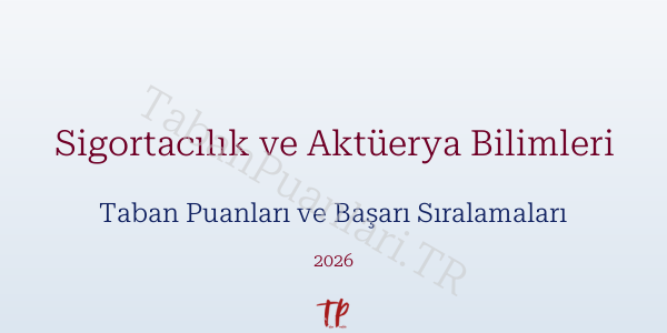 Sigortacılık ve Aktüerya Bilimleri Taban Puanları ve Başarı Sıralamaları 2026