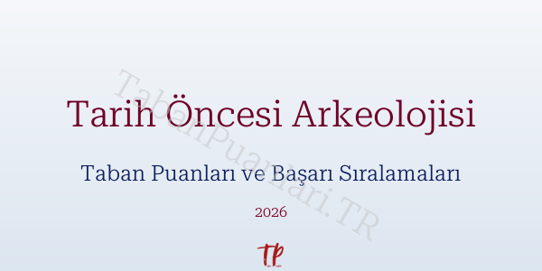 Tarih Öncesi Arkeolojisi Taban Puanları ve Başarı Sıralamaları 2026