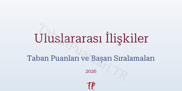 Uluslararası İlişkiler Taban Puanları ve Başarı Sıralamaları 2026