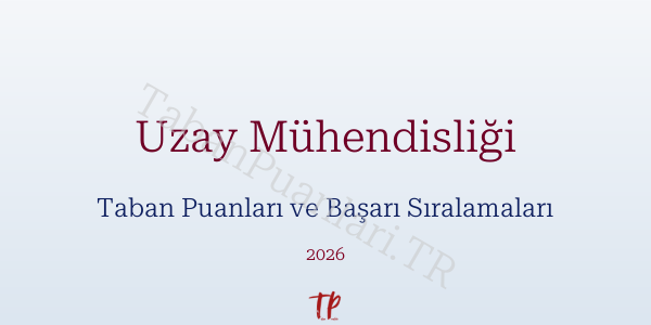 Uzay Mühendisliği Taban Puanları ve Başarı Sıralamaları 2026